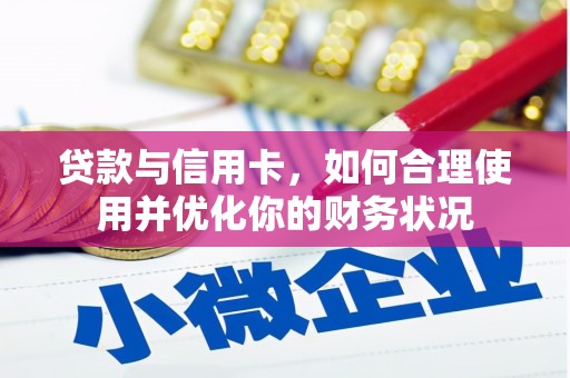 灵台贷款与信用卡，如何合理使用并优化你的财务状况