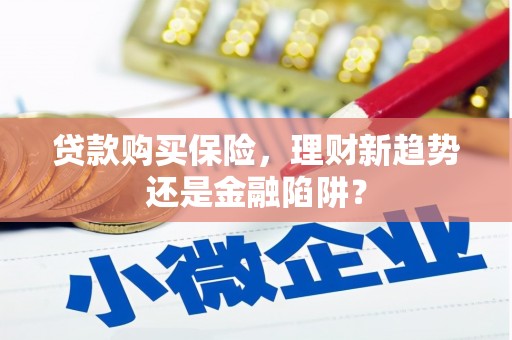 兴宾贷款购买保险，理财新趋势还是金融陷阱？