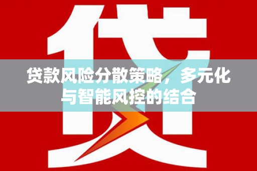 右江贷款风险分散策略，多元化与智能风控的结合