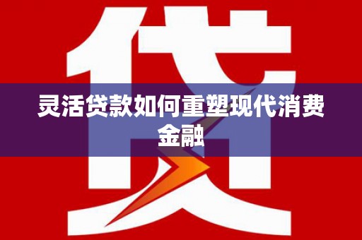 金湖灵活贷款如何重塑现代消费金融
