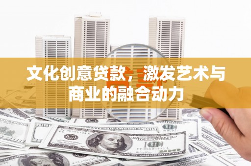 杏花岭文化创意贷款，激发艺术与商业的融合动力