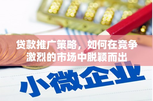 利津贷款推广策略，如何在竞争激烈的市场中脱颖而出