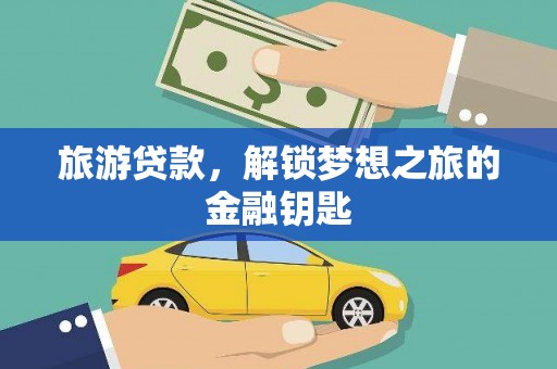 乐昌旅游贷款，解锁梦想之旅的金融钥匙
