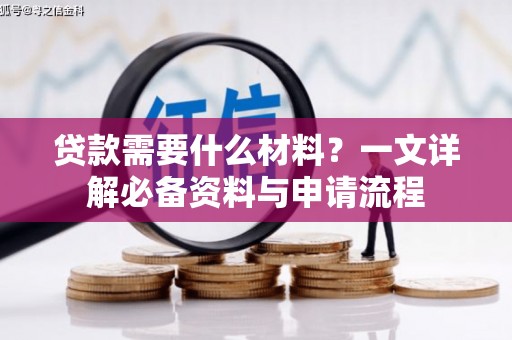 南平贷款需要什么材料？一文详解必备资料与申请流程