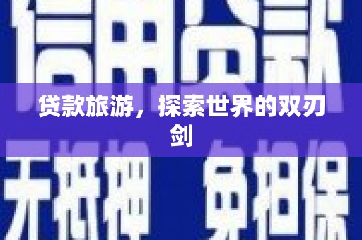 察雅贷款旅游，探索世界的双刃剑