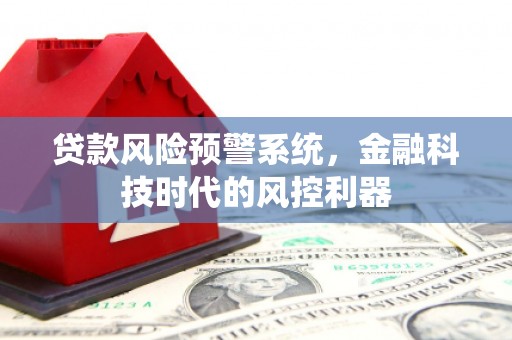清城贷款风险预警系统，金融科技时代的风控利器