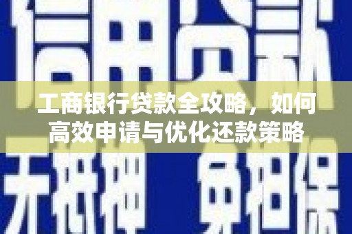 筠连工商银行贷款全攻略，如何高效申请与优化还款策略