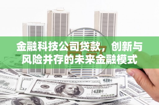 福田金融科技公司贷款，创新与风险并存的未来金融模式