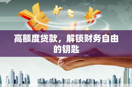苏尼特右旗高额度贷款，解锁财务自由的钥匙