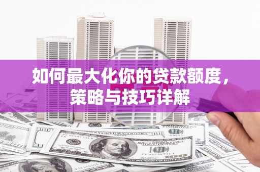 金坛如何最大化你的贷款额度，策略与技巧详解