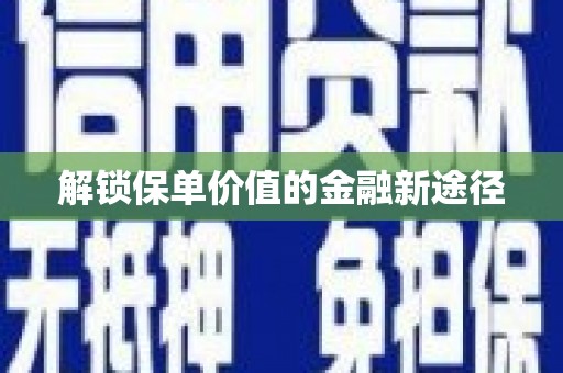 黄南解锁保单价值的金融新途径
