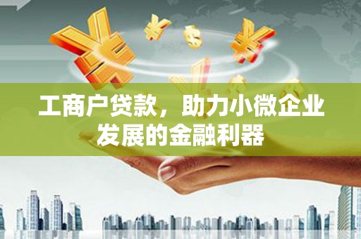 城关工商户贷款，助力小微企业发展的金融利器