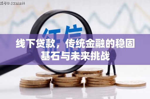 上林线下贷款，传统金融的稳固基石与未来挑战