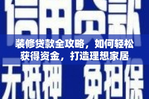 暖暖装修贷款全攻略，如何轻松获得资金，打造理想家居
