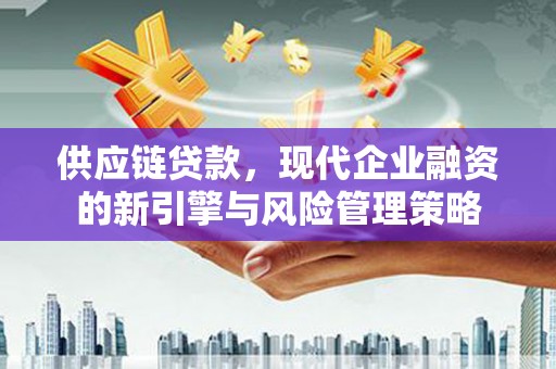 汤原供应链贷款，现代企业融资的新引擎与风险管理策略