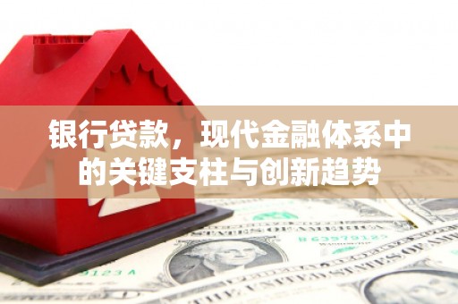 沁源银行贷款，现代金融体系中的关键支柱与创新趋势