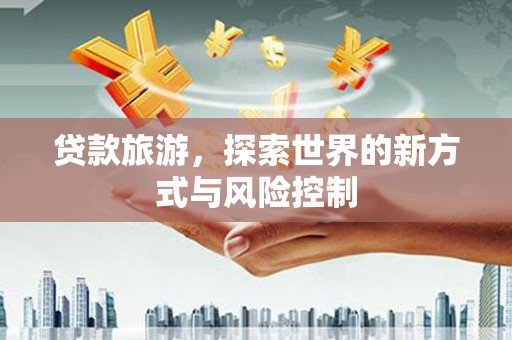 金湾贷款旅游，探索世界的新方式与风险控制