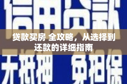 光山贷款买房 全攻略，从选择到还款的详细指南
