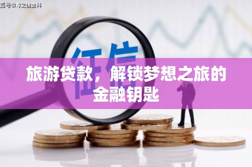 洛扎旅游贷款，解锁梦想之旅的金融钥匙