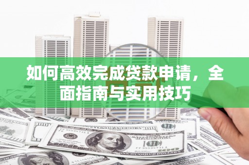 抚远如何高效完成贷款申请，全面指南与实用技巧