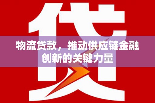 北市物流贷款，推动供应链金融创新的关键力量
