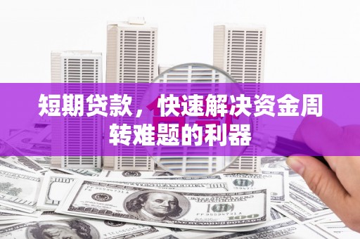 湘东短期贷款，快速解决资金周转难题的利器