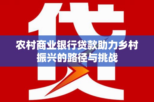 兴山农村商业银行贷款助力乡村振兴的路径与挑战