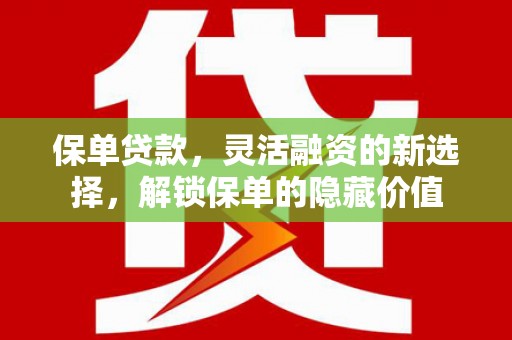阿克陶保单贷款，灵活融资的新选择，解锁保单的隐藏价值
