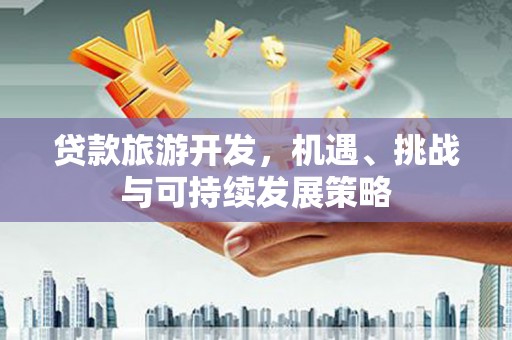 外埔贷款旅游开发，机遇、挑战与可持续发展策略