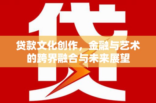 青冈贷款文化创作，金融与艺术的跨界融合与未来展望