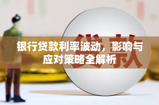 坦洲银行贷款利率波动，影响与应对策略全解析