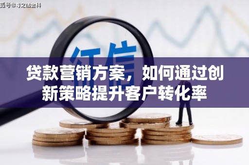 通许贷款营销方案，如何通过创新策略提升客户转化率