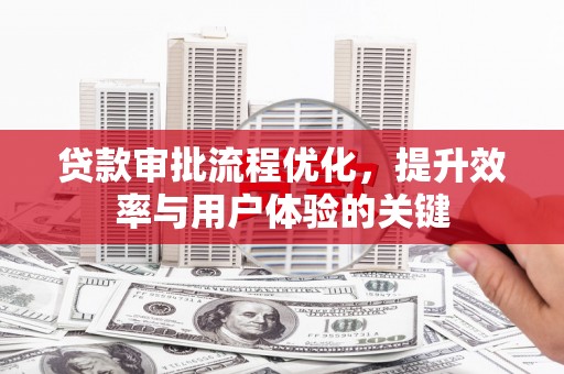 大内贷款审批流程优化，提升效率与用户体验的关键