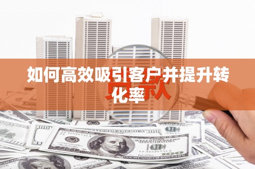 新埤如何高效吸引客户并提升转化率
