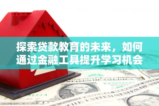 红塔探索贷款教育的未来，如何通过金融工具提升学习机会