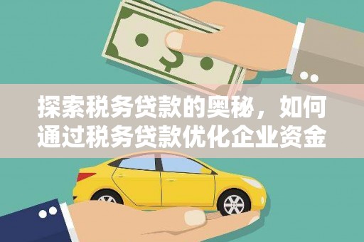 鹿草探索税务贷款的奥秘，如何通过税务贷款优化企业资金流