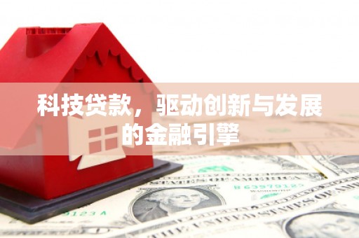 漠河科技贷款，驱动创新与发展的金融引擎