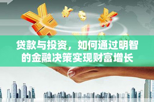 鱼峰贷款与投资，如何通过明智的金融决策实现财富增长