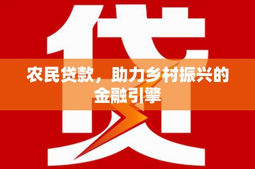 造桥农民贷款，助力乡村振兴的金融引擎