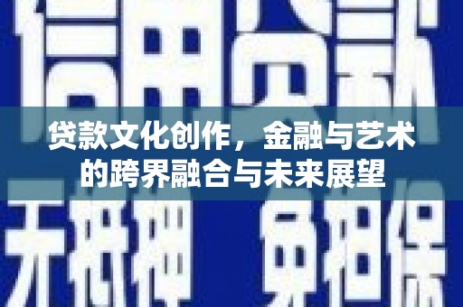 公安贷款文化创作，金融与艺术的跨界融合与未来展望