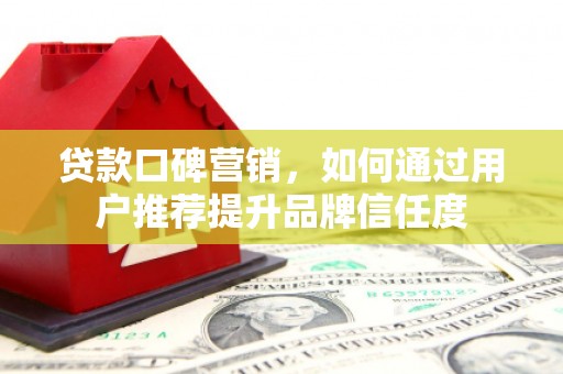 港北贷款口碑营销，如何通过用户推荐提升品牌信任度