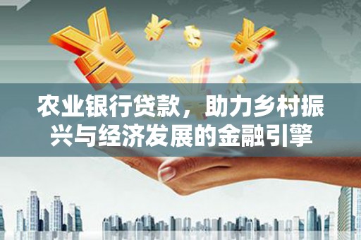 坦洲农业银行贷款，助力乡村振兴与经济发展的金融引擎