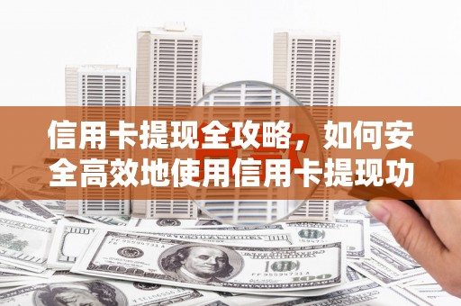 南城信用卡提现全攻略，如何安全高效地使用信用卡提现功能