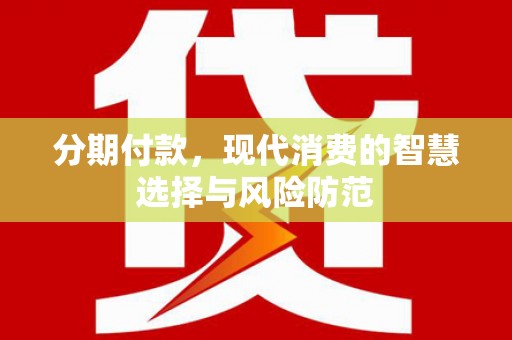 吕梁分期付款，现代消费的智慧选择与风险防范