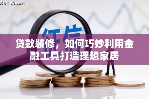 港南贷款装修，如何巧妙利用金融工具打造理想家居
