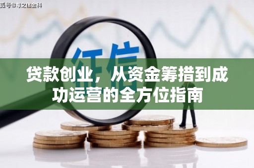 康马贷款创业，从资金筹措到成功运营的全方位指南