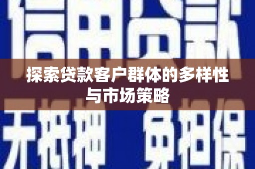 湖北探索贷款客户群体的多样性与市场策略