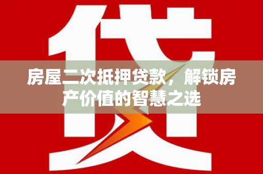 公安房屋二次抵押贷款，解锁房产价值的智慧之选