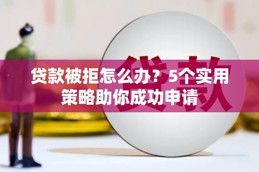 南湖贷款被拒怎么办？5个实用策略助你成功申请