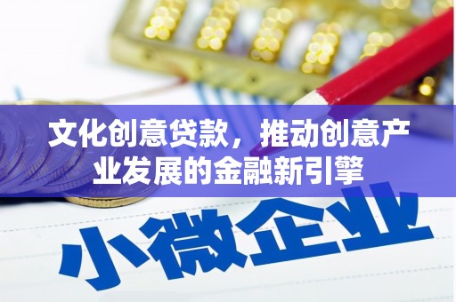 龙岗文化创意贷款，推动创意产业发展的金融新引擎
